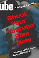 Shoot Your Youtube Film Now: A Beginner's Guide to Low Budget Filmmaking B0FSXHPTR2 Book Cover