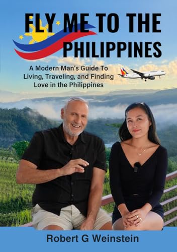 Fly Me To The Philippines: A Modern Man's Guide To Living, Traveling, and Finding Love in the...