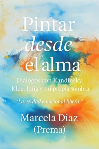 Pintar desde el alma: Diálogos con Kandinsky, Klee, Jung y mi propia sombra