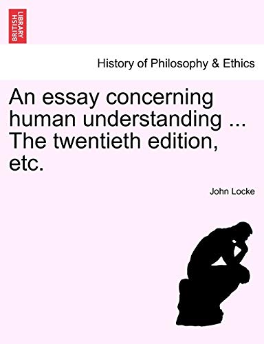 An Essay Concerning Human Understanding ... the Twentieth Edition, Etc. An Essay Concerning Human Understanding ... the Twentieth Edition, Etc.