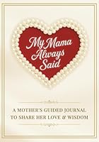 My Mama Always Said: A Mother’s Guided Journal to Pass Down Her Love & Wisdom | A Legacy Keepsake Gift Book of Mom’s Stories, Memories & Heartfelt Advice 1968364099 Book Cover