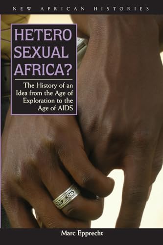 Heterosexual Africa?: The History of an Idea from the Age of Exploration to the Age of AIDS (New African Histories)