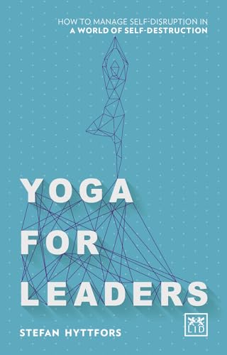 Yoga for Leaders: How to Manage Self-Disruption in a World of Self-Destruction