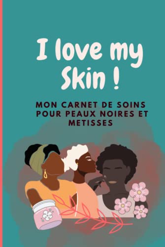 I Love My Skin !: Mon Carnet de soins pour peaux noires et métisses