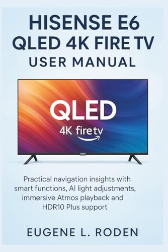 Hisense E6 QLED 4K Fire TV User manual: Practical navigation insights with Smart functions, AI light adjustments, immersive Atmos playback and HDR10 Plus support