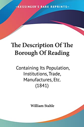 The Description Of The Borough Of Reading: Containing Its Population, Institutions, Trade, Manufactures, Etc. (1841)