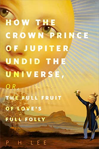 Cover of How the Crown Prince of Jupiter Undid the Universe, or, The Full Fruit of Love's Full Folly