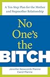 No One's the Bitch: A Ten-Step Plan For The Mother And Stepmother Relationship