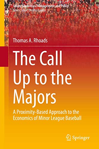 The Call Up to the Majors: A Proximity-Based Approach to the Economics of Minor League Baseball (Sports Economics, Management and Policy, 7)