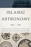 Islamic Astronomy: How Muslim Scholars Mapped the Heavens and Advanced Navigation (Early Islamic History Collection)
