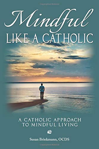 Mindful Like a Catholic: A Catholic Approach to Mindful Living
