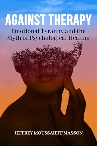 Against Therapy: Emotional Tyranny and the Myth of Psychological Healing