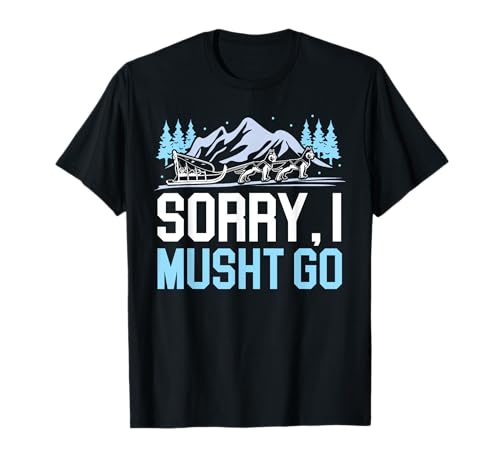 Sorry I Musht Go Mushing Mush Dog Sledding Musher T-Shirt