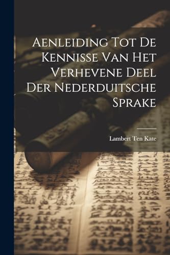 Aenleiding Tot De Kennisse Van Het Verhevene Deel Der Nederduitsche Sprake (Dutch Edition)