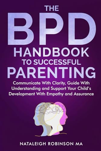 The BPD Handbook to Successful Parenting: Communicate with Clarity, Guide with Understanding and Support your Child's Development with Empathy and Assurance (BPD Handbooks)