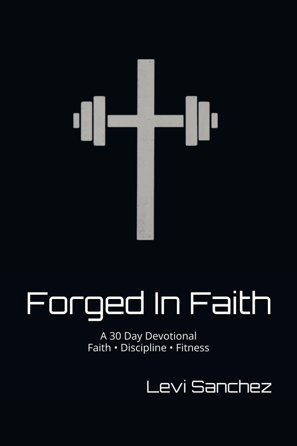 Forged In Faith: A 30 Day Devotional Faith • Discipline • Fitness