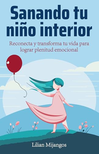 Sanando tu niño interior: Reconecta y transforma tu vida para lograr plenitud emocional (Spanish Edi