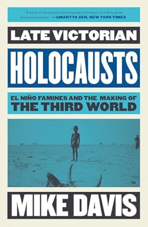 Late Victorian Holocausts: El Nino Famines and the Making of the Third World: El Niño Famines and the Making of the Third World (The Essential Mike Davis)