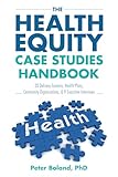 The Health Equity Case Studies Handbook: 20 Delivery Systems, Health Plans, Community Organizations & 9 Executive Interviews