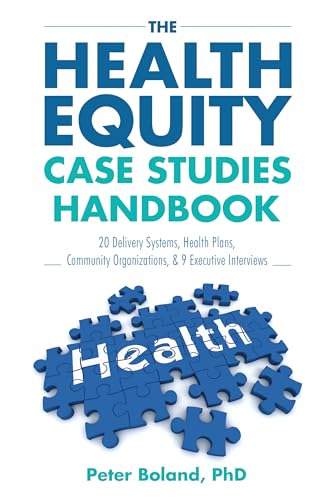 The Health Equity Case Studies Handbook: 20 Delivery Systems, Health Plans, Community Organizations & 9 Executive Interviews