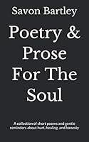 Poetry & Prose For The Soul: A collection of short poems and gentle reminders about hurt, healing, and honesty 109975190X Book Cover