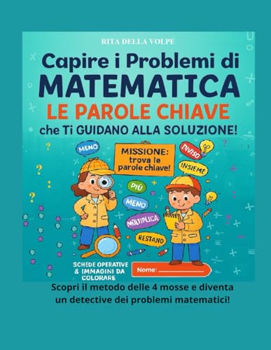  Capire i Problemi di Matematica: Le Parole Chiave che Ti Guidano alla Soluzione: Un viaggio nella matematica quotidiana con giochi, esercizi visivi e ... e risolvere i problemi passo dopo passo.