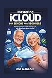 Mastering iCloud for Seniors and Beginners: A Step-by-Step Guide to Backup, Sync, and Secure Your Apple Devices. (Technology Guides Made Easy for Seniors and Beginners)
