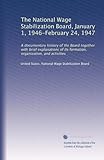  The National Wage Stabilization Board, 1er janvier 1946-24 février 1947 : Une histoire documentaire du Conseil ainsi que de brèves explications de sa formation, de son organisation et de ses activités