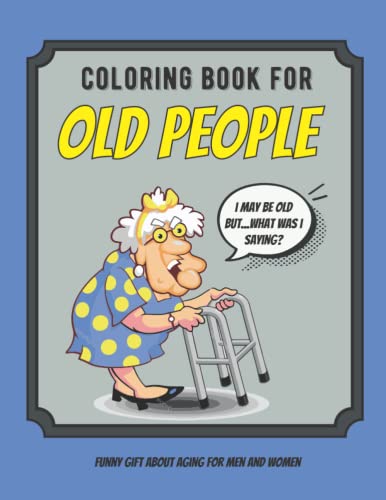 Funny Old People Gift For Men and Women: Senior Citizen Coloring Book with Large Print Old Age Quotes and Fun Images to Color, Unique Gag Birthday Idea