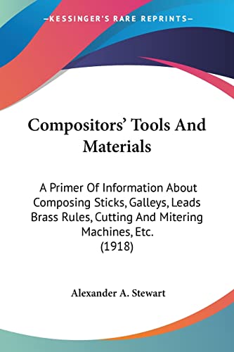 Compositors' Tools And Materials: A Primer Of Information About Composing Sticks, Galleys, Leads Brass Rules, Cutting And Mitering Machines, Etc. (1918)