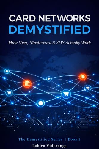 CARD NETWORKS DEMYSTIFIED: How Visa, Mastercard and 3D Secure Actually Work - A Complete Guide for Engineers, Developers, and Anyone Entering the World of Payments (Demystified Series Book 2)