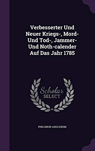 Verbesserter Und Neuer Kriegs-, Mord- Und Tod-, Jammer- Und Noth-Calender Auf Das Jahr 1785