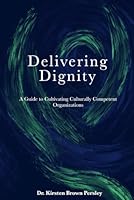 Delivering Dignity: A Guide to Cultivating Culturally Competent Organizations B0CVSQCSWY Book Cover