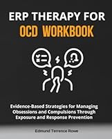 ERP Therapy for OCD Workbook: Evidence-Based Strategies for Managing Obsessions and Compulsions Through Exposure and Response Prevention 1764010965 Book Cover