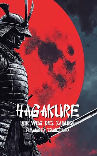 HAGAKURE: Der Weg des Samurai + 100 Lektionen, um ein moderner Krieger zu werden