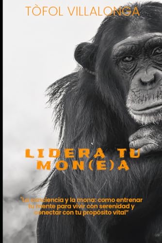 LIDERA TU MON(E)A: Estrategias prácticas para reduir el sobrepensamiento, liderar tu atención y mejorar tus relaciones. (CRECE, CRIA Y TRASCIENDE DESDE DENTRO)