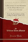  A Register of the Members of St. Mary Magdalen College, Oxford, Vol. 4: From the Foundation of the College; Fellows: 1648-1712 (Classic Reprint)