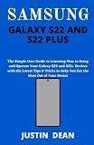  SAMSUNG GALAXY S22 AND S22 PLUS: The Simple User Guide to Learning How to Setup and Operate Your Galaxy S22 and S22+ Devices with the Latest Tips & Tricks to Help You Get the Most Out of Your Device