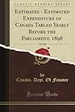  Estimates - Estimated Expenditure of Canada Tabled Yearly Before the Parliament, 1898, Vol. 1898 (Classic Reprint)