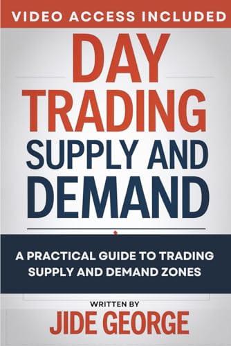 Day Trading Supply And Demand: A Practical Guide To Trading Supply And Demand Zones (The Complete Trader's Blueprint Series)