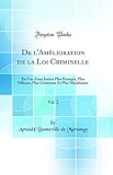  De l\'Amélioration de la Loi Criminelle, Vol. 2: En Vue d\'une Justice Plus Prompte, Plus Efficace, Plus Généreuse Et Plus Moralisante (Classic Reprint)