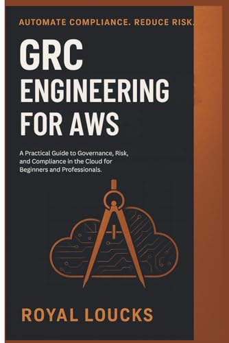  GRC ENGINEERING FOR AWS: A Practical Guide to Governance, Risk, and Compliance in the Cloud for Beginners and Professionals.