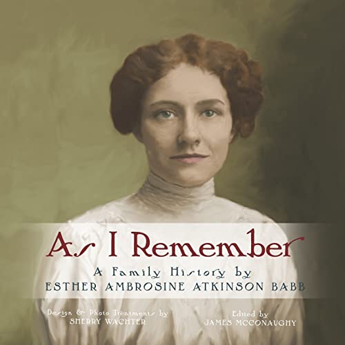 As I Remember: A family history by Esther Ambrosine Atkinson Babb