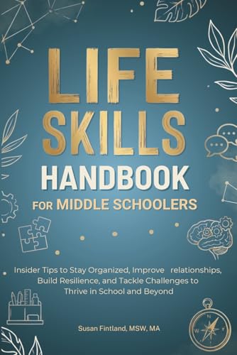 LIFE SKILLS HANDBOOK FOR MIDDLE SCHOOLERS: Insider Tips to Stay Organized, Improve Relationships, Build Resilience, and Tackle Challenges to Thrive in School and Beyond