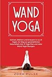  Wand Yoga: Dehnen, Stärken und Erneuern in nur 21 Tagen. Ihr Weg zur ganzheitlichen Gesundheit. Inkl. 21 Tage Plan und vieler Wand Yoga Übungen.