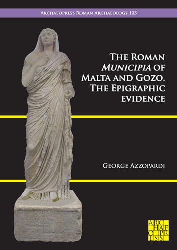 The Roman Municipia of Malta and Gozo: The Epigraphic Evidence (Archaeopress Roman Archaeology, 103)