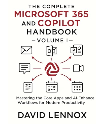 The Complete Microsoft 365 and Copilot Handbook – Volume I: Mastering the Core Apps and AI-Enhanced Workflows for Modern Productivity (Microsoft 365 ... Productivity to Advanced AI Automation)