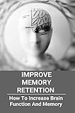  Improve Memory Retention: How To Increase Brain Function And Memory: How To Improve Your Brain And Memory (English Edition)