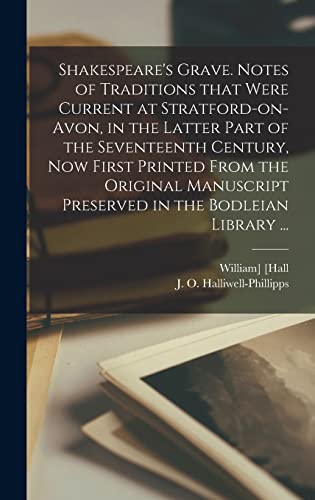 Shakespeare's Grave. Notes of Traditions That Were Current at Stratford-on-Avon, in the Latter Part of the Seventeenth Century, Now First Printed From ... Preserved in the Bodleian Library ...