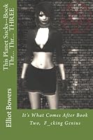 This Planet Sucks--Book Thr... Thr... THREE: It's What Comes After Book Two, F_cking Genius 1517628709 Book Cover